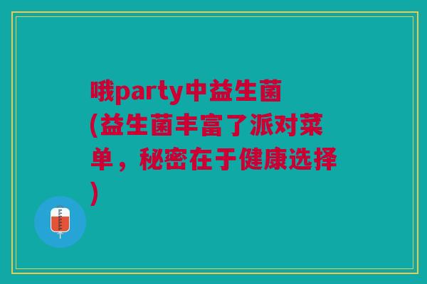 哦party中益生菌(益生菌丰富了派对菜单,秘密在于健康选择)