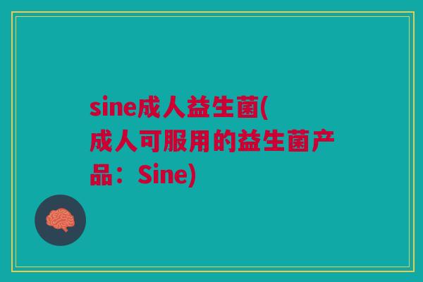 sine成人益生菌(成人可服用的益生菌产品:Sine) sine成人益生菌(成人可服用的益生菌产品:Sine)