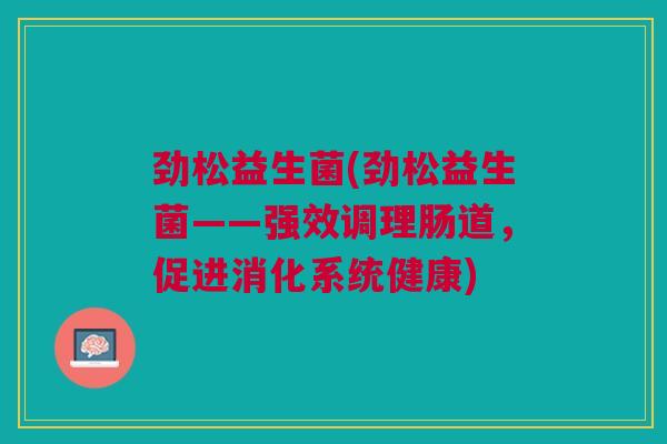 劲松益生菌(劲松益生菌——强效调理肠道,促进消化系统健康)