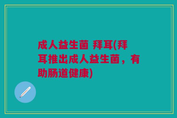 成人益生菌 拜耳(拜耳推出成人益生菌,有助肠道健康)