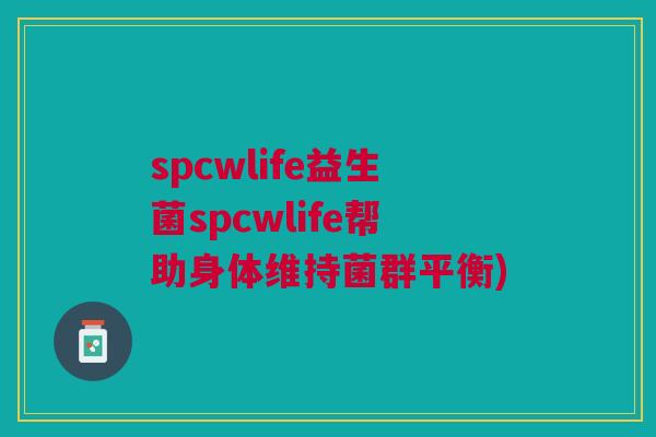 spcwlife益生菌spcwlife帮助身体维持菌群平衡) spcwlife益生菌spcwlife帮助身体维持菌群平衡)