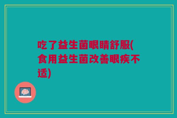 吃了益生菌眼睛舒服(食用益生菌改善眼疾不适)