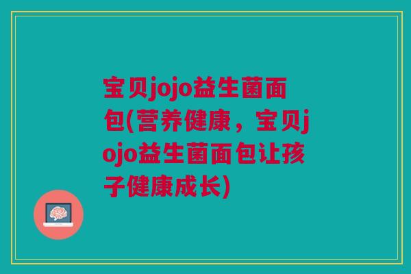 宝贝jojo益生菌面包(营养健康,宝贝jojo益生菌面包让孩子健康成长) 宝贝jojo益生菌面包(营养健康,宝贝jojo益生菌面包让孩子健康成长)