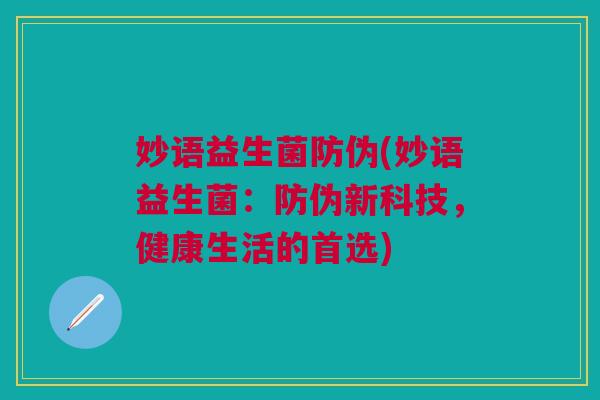 妙语益生菌防伪(妙语益生菌:防伪新科技,健康生活的首选)