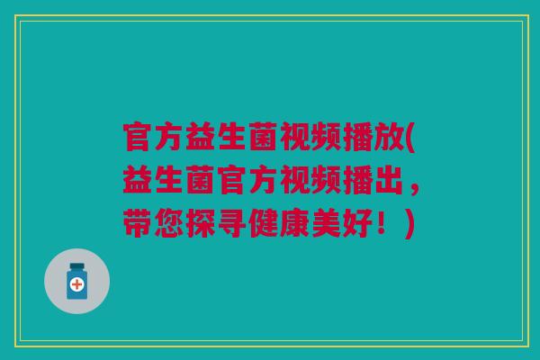 官方益生菌视频播放(益生菌官方视频播出,带您探寻健康美好!) 官方益生菌视频播放(益生菌官方视频播出,带您探寻健康美好!)