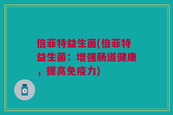 倍菲特益生菌(倍菲特益生菌:增强肠道健康,提高免疫力)