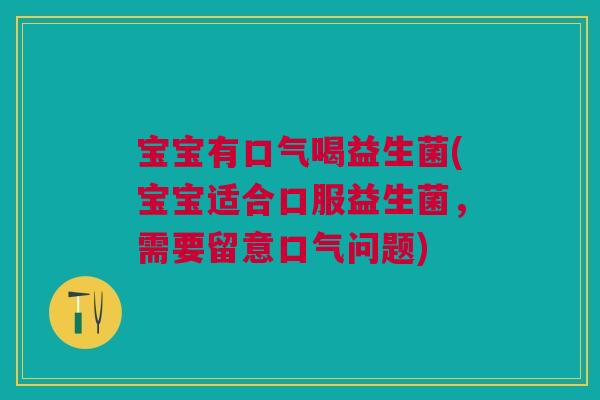 宝宝有口气喝益生菌(宝宝适合口服益生菌，需要留意口气问题)