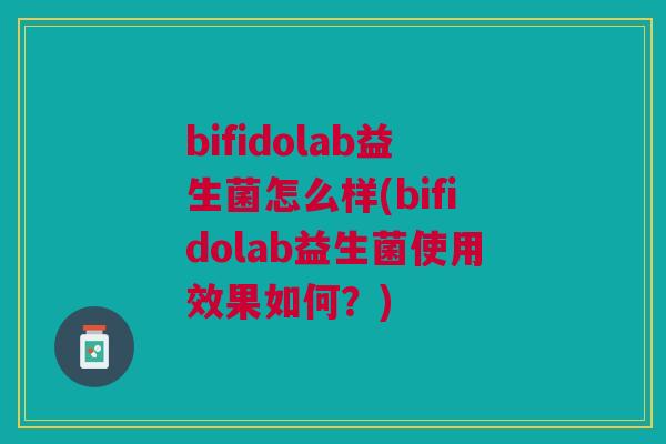 bifidolab益生菌怎么样(bifidolab益生菌使用效果如何?)