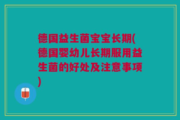 德国益生菌宝宝长期(德国婴幼儿长期服用益生菌的好处及注意事项)
