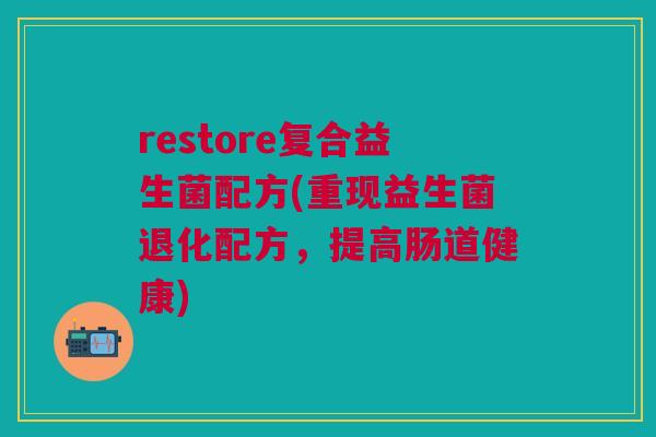 restore复合益生菌配方(重现益生菌退化配方,提高肠道健康)