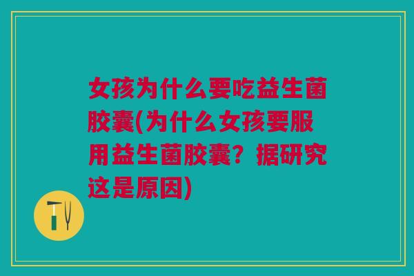 女孩为什么要吃益生菌胶囊(为什么女孩要服用益生菌胶囊?据研究这是原因) 女孩为什么要吃益生菌胶囊(为什么女孩要服用益生菌胶囊?据研究这是原因)