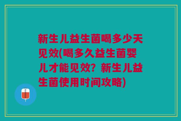 新生儿益生菌喝多少天见效(喝多久益生菌婴儿才能见效?新生儿益生菌使用时间攻略)