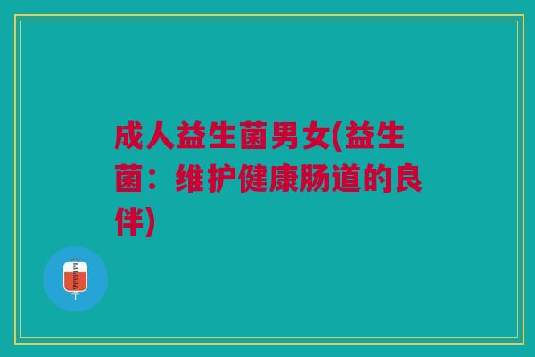 成人益生菌男女(益生菌:维护健康肠道的良伴)