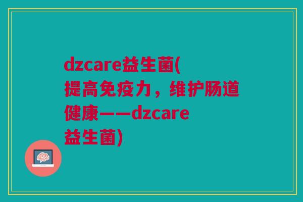 dzcare益生菌(提高免疫力,维护肠道健康——dzcare益生菌)