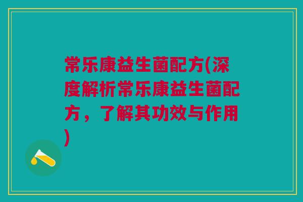 常乐康益生菌配方(深度解析常乐康益生菌配方,了解其功效与作用)