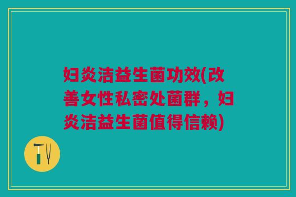 妇炎洁益生菌功效(改善女性私密处菌群,妇炎洁益生菌值得信赖) 妇炎洁益生菌功效(改善女性私密处菌群,妇炎洁益生菌值得信赖)