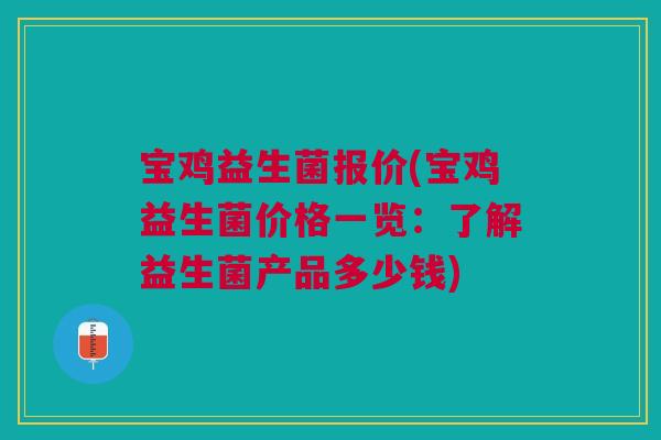 宝鸡益生菌报价(宝鸡益生菌价格一览:了解益生菌产品多少钱) 宝鸡益生菌报价(宝鸡益生菌价格一览:了解益生菌产品多少钱)