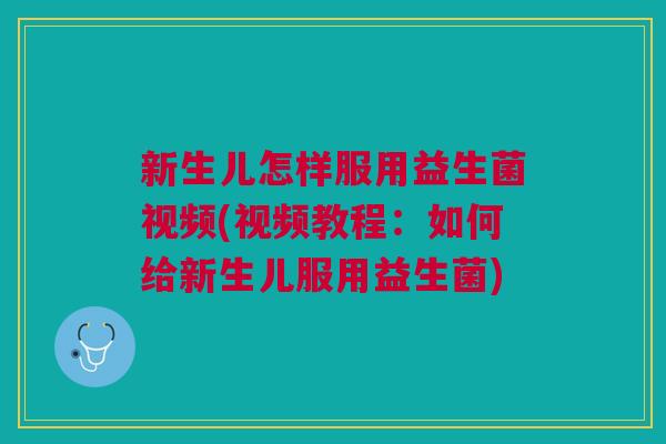 新生儿怎样服用益生菌视频(视频教程:如何给新生儿服用益生菌)