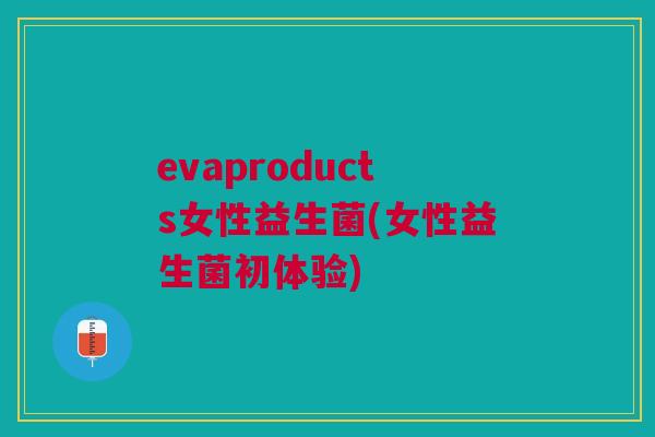 evaproducts女性益生菌(女性益生菌初体验) evaproducts女性益生菌(女性益生菌初体验)