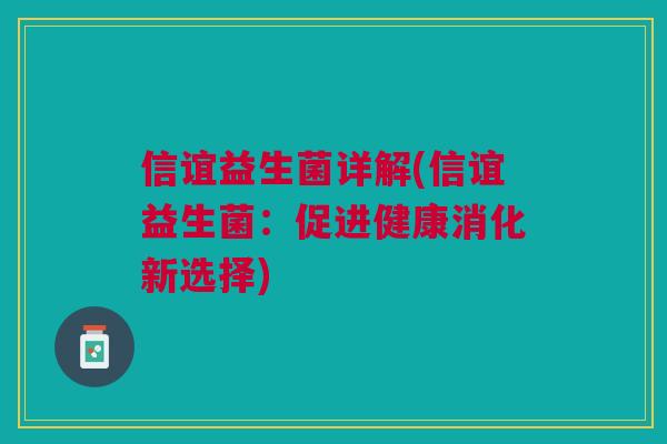 信谊益生菌详解(信谊益生菌：促进健康消化新选择)