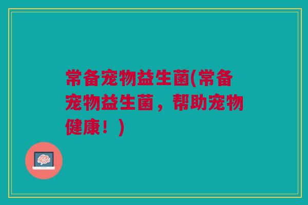 常备宠物益生菌(常备宠物益生菌,帮助宠物健康!)