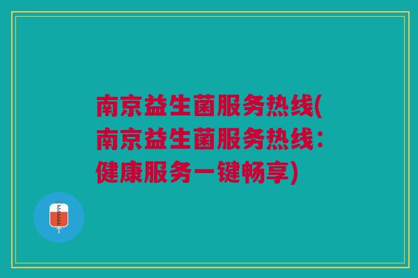 南京益生菌服务热线(南京益生菌服务热线:健康服务一键畅享) 南京益生菌服务热线(南京益生菌服务热线:健康服务一键畅享)