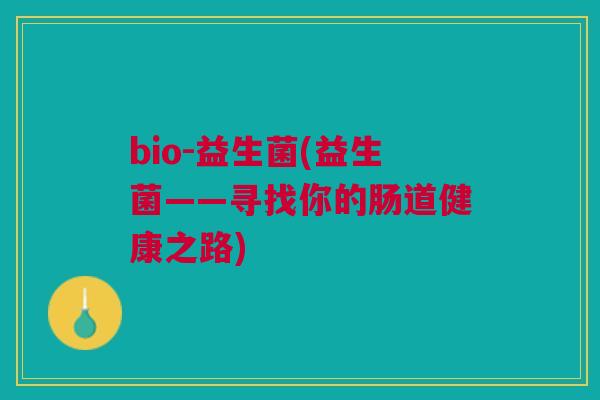 bio-益生菌(益生菌——寻找你的肠道健康之路)