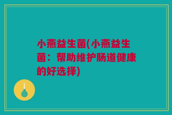 小燕益生菌(小燕益生菌:帮助维护肠道健康的好选择)