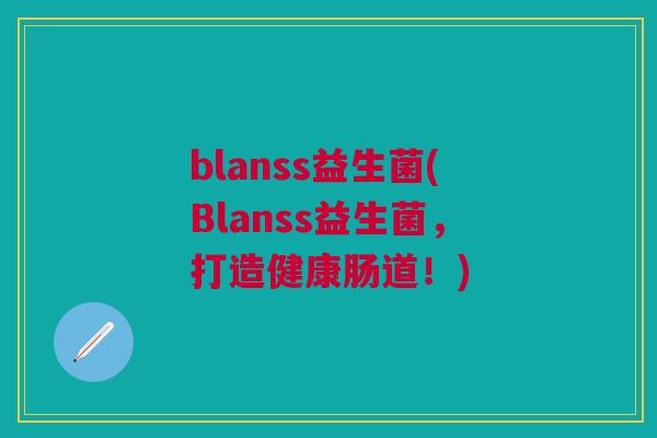 blanss益生菌(Blanss益生菌,打造健康肠道!) blanss益生菌(Blanss益生菌,打造健康肠道!)