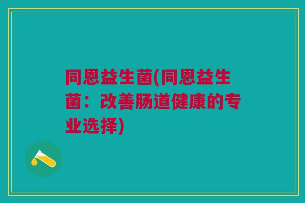 同恩益生菌(同恩益生菌:改善肠道健康的专业选择)