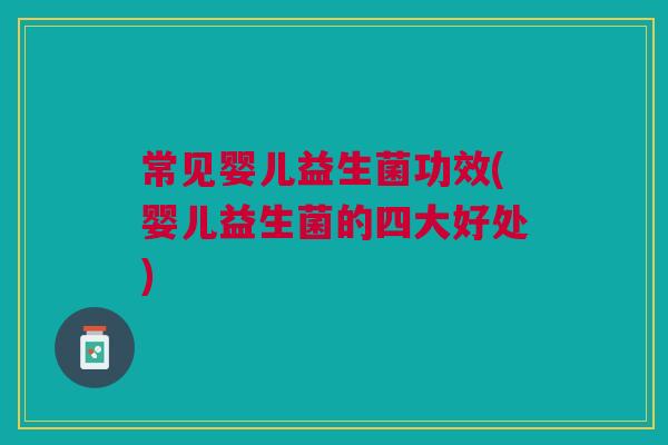 常见婴儿益生菌功效(婴儿益生菌的四大好处)