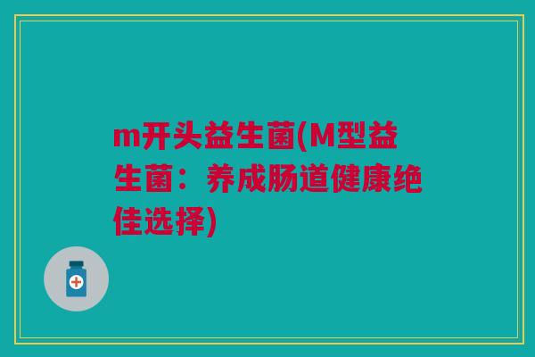 m开头益生菌(M型益生菌:养成肠道健康绝佳选择) m开头益生菌(M型益生菌:养成肠道健康绝佳选择)