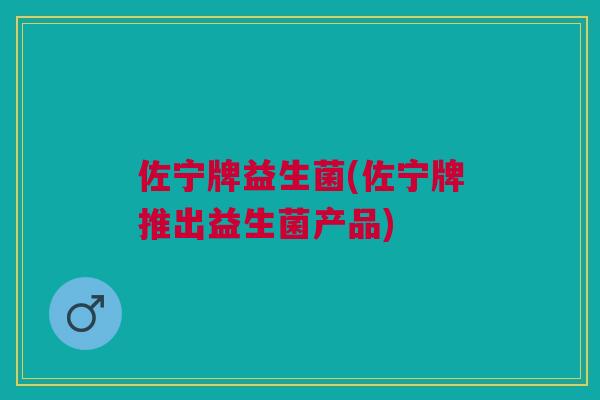佐宁牌益生菌(佐宁牌推出益生菌产品) 佐宁牌益生菌(佐宁牌推出益生菌产品)