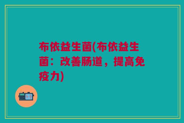布依益生菌(布依益生菌:改善肠道,提高力) 布依益生菌(布依益生菌:改善肠道,提高力)