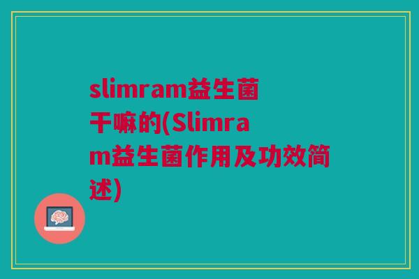 slimram益生菌干嘛的(Slimram益生菌作用及功效简述)
