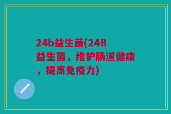 24b益生菌(24B益生菌,维护肠道健康,提高力) 24b益生菌(24B益生菌,维护肠道健康,提高力)
