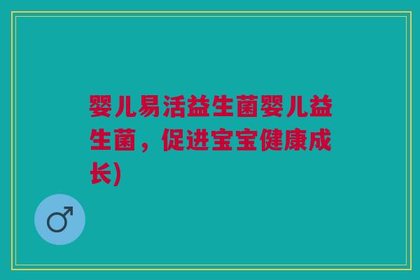 婴儿易活益生菌婴儿益生菌,促进宝宝健康成长)