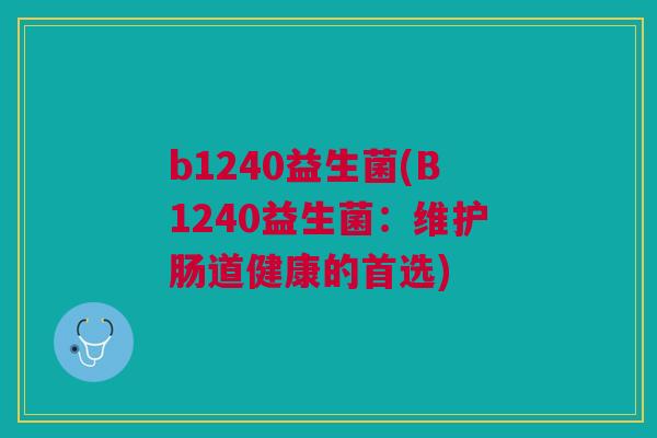 b1240益生菌(B1240益生菌:维护肠道健康的首选)