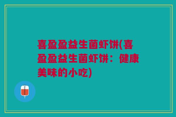 喜盈盈益生菌虾饼(喜盈盈益生菌虾饼：健康美味的小吃)