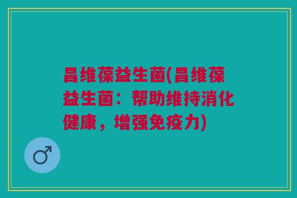 昌维葆益生菌(昌维葆益生菌:帮助维持消化健康,增强免疫力)