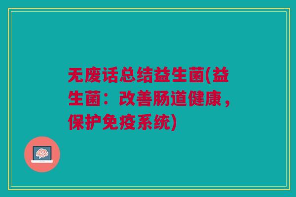 无废话总结益生菌(益生菌:改善肠道健康,保护系统) 无废话总结益生菌(益生菌:改善肠道健康,保护系统)