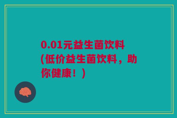 0.01元益生菌饮料(低价益生菌饮料,助你健康!)