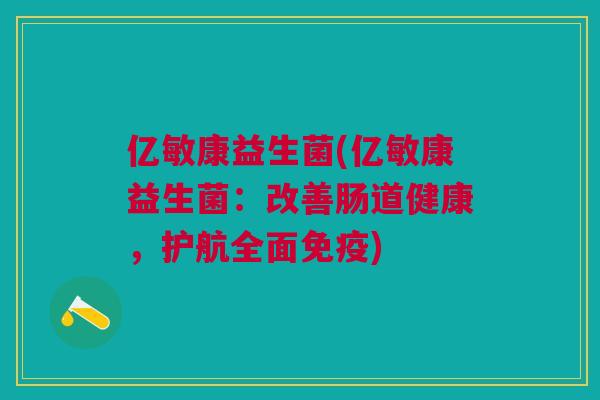 亿敏康益生菌(亿敏康益生菌:改善肠道健康,护航全面免疫)