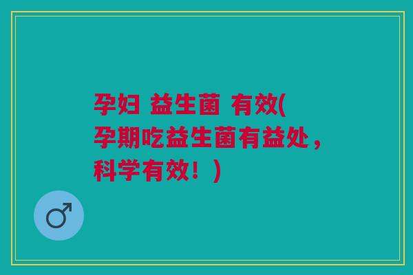 孕妇 益生菌 有效(孕期吃益生菌有益处,科学有效!)