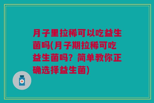 月子里拉稀可以吃益生菌吗(月子期拉稀可吃益生菌吗?简单教你正确选择益生菌) 月子里拉稀可以吃益生菌吗(月子期拉稀可吃益生菌吗?简单教你正确选择益生菌)