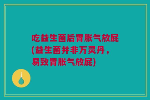 吃益生菌后胃胀气放屁(益生菌并非万灵丹,易致胃胀气放屁)