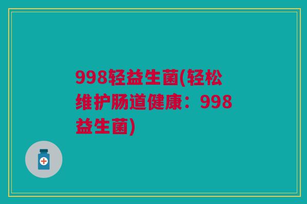 998轻益生菌(轻松维护肠道健康:998益生菌)
