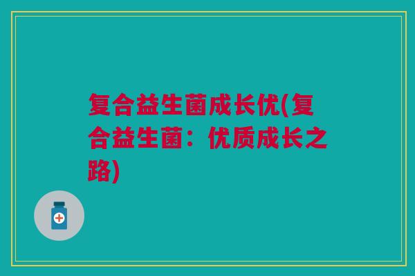 复合益生菌成长优(复合益生菌:优质成长之路)