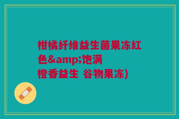 柑橘纤维益生菌果冻红色&饱满 橙香益生 谷物果冻)
