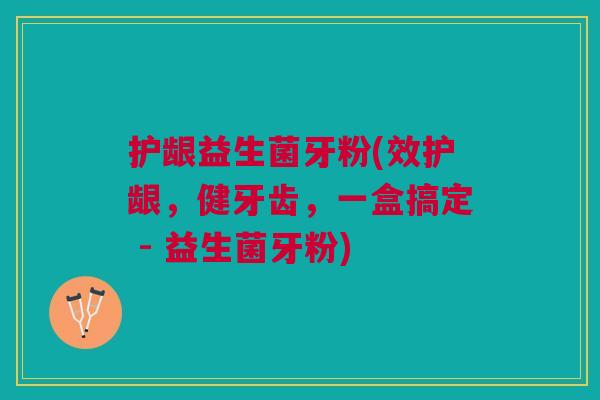 护龈益生菌牙粉(效护龈,健牙齿,一盒搞定 - 益生菌牙粉)